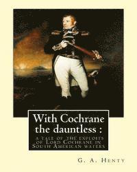 bokomslag With Cochrane the dauntless: a tale of the exploits of Lord Cochrane in South: American waters, By: G. A. Henty and W. H. Margetson(illustrator(Lon