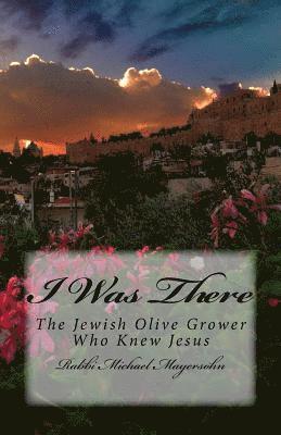 I Was There: The Story of the Jewish Olive Grower Who Knew Jesus 1