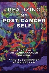 bokomslag Realizing my Post Cancer Self: Memoir of an ovarian cancer survivor