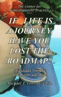 bokomslag If Life Is a Journey, Have You Lost the Roadmap?: Spiritual Toolkit for Divorced Men