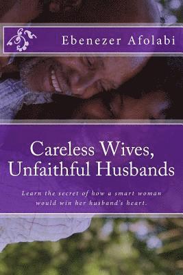 Careless Wives, Unfaithful Husbands: Learn the secret of how a smart woman would win her husband's heart.