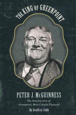 bokomslag The King of Greenpoint Peter McGuinness: The Amazing Story of Greenpoint's Most Colorful Character