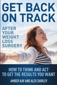 bokomslag Get Back On Track After Your Weight Loss Surgery: How To Think And Act To Get The Results You Want