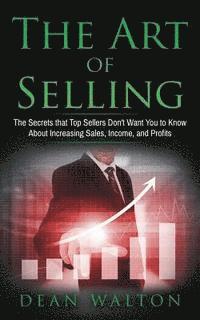 bokomslag Sales: The Art of Selling: The Secrets that Top Sellers Don't Want You to Know About Increasing Sales, Income, and Profits