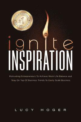 bokomslag Ignite Inspiration: Motivating Entrepreneurs To Achieve Work Life Balance and Stay On Top Of Business Trends To Easily Scale Business