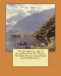 bokomslag The last chance; a tale of the golden West. By: Thomas Alexander Browne (pseudonym Rolf Boldrewood )