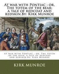 At war with Pontiac: or, The totem of the bear; a tale of redcoat and redskin.By: Kirk Munroe 1