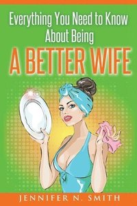 bokomslag Everything You Need to Know About Being a Better Wife