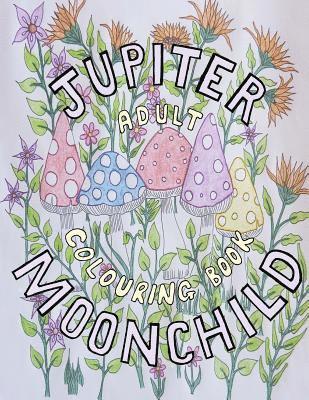 Jupiter Moonchild, Adult Colouring Book.: Flowers and Nature 1