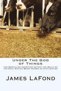 Under The God of Things: The Masculine Condition within the Belly of the Soul-Eating Beast Known as Civilization 1