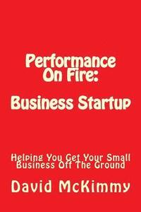 bokomslag Performance On Fire: Business Startup: Helping You Get Your Small Business Off The Ground
