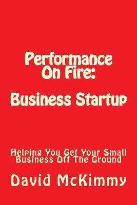 bokomslag Performance On Fire: Business Startup: Helping You Get Your Small Business Off The Ground