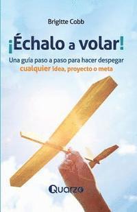 ¡Echalo a volar!: Una guía paso a paso para hacer despegar cualquier idea, proyecto o meta 1