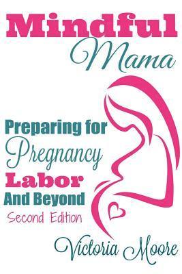 Victoria Moore - Mindful Mama: Preparing for Pregnancy, Labor & Beyond, Häftad