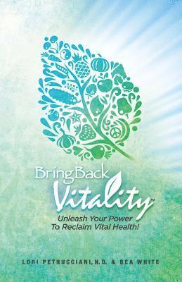Bea White, Lori Petrucciani N. D. - Bring Back Vitality: Unleash Your Power To Reclaim Vital Health!, Häftad