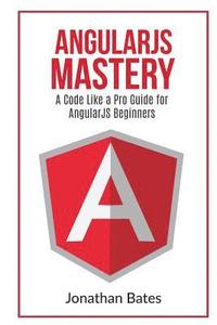 bokomslag AngularJS Mastery: A Code Like A Pro Guide For AngularJS Beginners