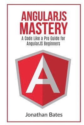 bokomslag AngularJS Mastery: A Code Like A Pro Guide For AngularJS Beginners