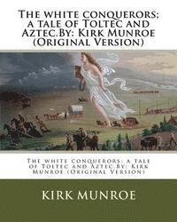 bokomslag The white conquerors; a tale of Toltec and Aztec.By: Kirk Munroe (Original Version)
