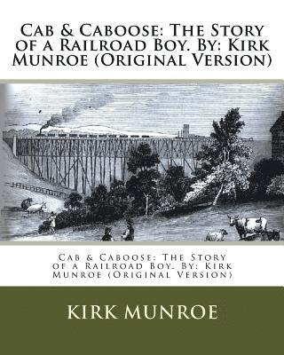 Cab & Caboose: The Story of a Railroad Boy. By: Kirk Munroe (Original Version) 1