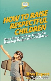 bokomslag How To Raise Respectful Children: Your Step-By-Step Guide To Raising Respectful Children