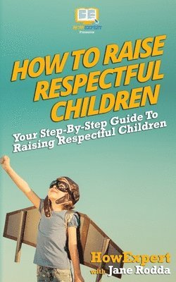 How To Raise Respectful Children: Your Step-By-Step Guide To Raising Respectful Children 1