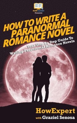 How To Write a Paranormal Romance Novel: Your Step-By-Step Guide To Writing Paranormal Romance Novels 1