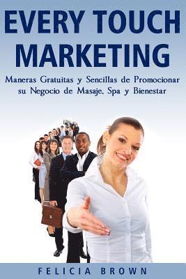 Every Touch Marketing: Every Touch Marketing: Maneras Sencillas Y Gratuitas De Promocionar Su Negocio De Masajes, Spa y Bienestar 1