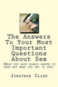 Jonathan Clark - The Answers To Your Most Important Questions About Sex: (What you have always wanted to know but were too shy to ask), Häftad