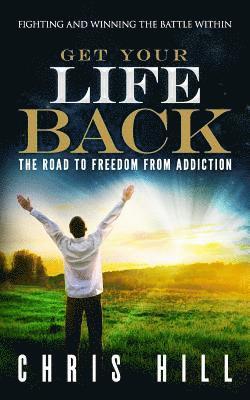 Get Your Life Back: The Road to Freedom from Addiction