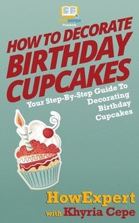 bokomslag How To Decorate Birthday Cupcakes: Your Step-By-Step Guide To Decorating Birthday Cupcakes