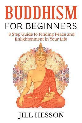 bokomslag Buddhism for Beginners: 8 Step Guide to Finding Peace and Enlightenment in Your Life