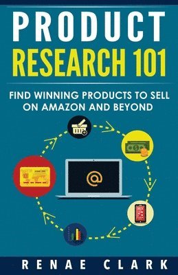 Renae Clark - Product Research 101: Find Winning Products to Sell on Amazon and Beyond, Häftad
