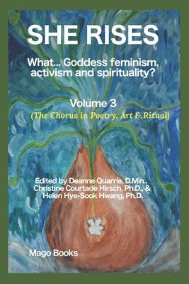 She Rises: What... Goddess Feminism, Activism and Spirituality? The Chorus in Poetry, Art & Ritual (Vol 3) 1