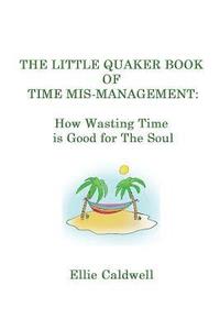 bokomslag The Little Quaker Book of Time Mis-Management: How Wasting Time is Good for the Soul