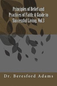 Principles of Belief and Practices of Faith: A Guide to Successful Living, Vol.3 1