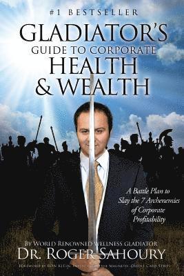 Roger Sahoury - The Gladiator's Guide to Corporate Health and Wealth: A Battle Plan to Slay the 7 Archenemies of Corporate Profitability, Häftad