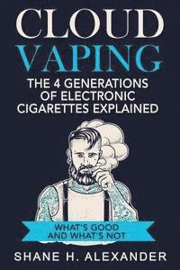 bokomslag Cloud Vaping - The 4 Generations of Electronic Cigarettes Explained: What's Good and What's Not