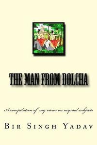 bokomslag The Man From Dolcha: This book is a compilation of articles I wrote now and then and mirrors my views on myriad subjects.