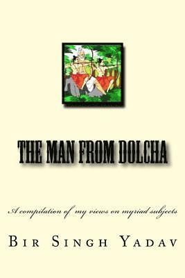 The Man From Dolcha: This book is a compilation of articles I wrote now and then and mirrors my views on myriad subjects. 1