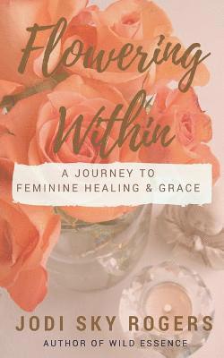 bokomslag Flowering Within: A Journey to Feminine Healing & Grace