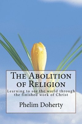 The Abolition of Religion: Learning to see the world through the finished work of Christ 1