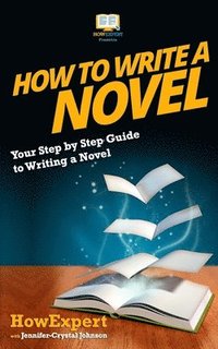 bokomslag How To Write a Novel: Your Step-By-Step Guide To Writing a Novel