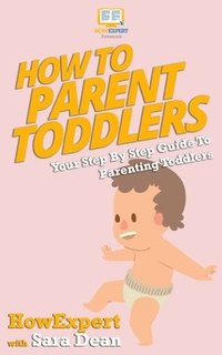 bokomslag How to Parent Toddlers: Your Step-By-Step Guide To Parenting Toddlers