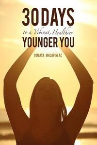 bokomslag 30 Days to a Vibrant, Healthier, Younger You: Embodying a Holistic Approach to Life