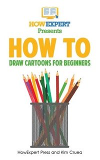 bokomslag How To Draw Cartoons For Beginners: Your Step-By-Step Guide To Drawing Cartoons For Beginners