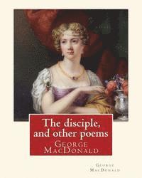 bokomslag The disciple, and other poems. By: George MacDonald: George MacDonald (10 December 1824 - 18 September 1905) was a Scottish author, poet, and Christia