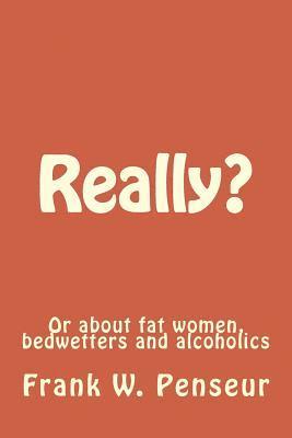 Really?: Or about fat women, bedwetters and alcoholics 1