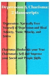 bokomslag Depression & Charisma: 2 Manuscripts: Naturally Free Yourself of Depression and Heal Anxiety, Panic Attacks, and Stress. Charisma: Unshackle