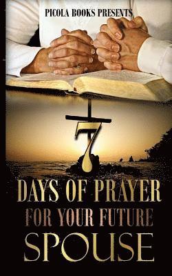 Seven Days of Prayer for Your Future Spouse: Allowing God to bless you at the right time and not a minute sooner.