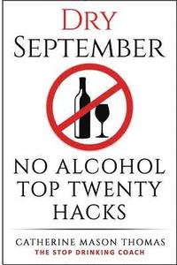 bokomslag Alcohol: DRY SEPTEMBER No Alcohol TOP 20 HACKS: THE STOP DRINKING COACH. Stop drinking for September. Plus FREE bonus book, 'AL